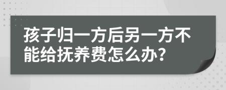 孩子归一方后另一方不能给抚养费怎么办？