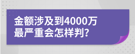 金额涉及到4000万最严重会怎样判？