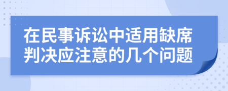 在民事诉讼中适用缺席判决应注意的几个问题