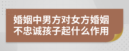 婚姻中男方对女方婚姻不忠诚孩子起什么作用