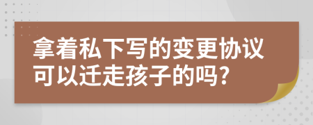 拿着私下写的变更协议可以迁走孩子的吗?