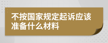 不按国家规定起诉应该准备什么材料