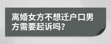 离婚女方不想迁户口男方需要起诉吗？