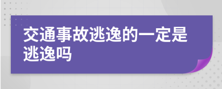 交通事故逃逸的一定是逃逸吗