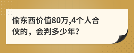 偷东西价值80万,4个人合伙的，会判多少年？