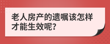 老人房产的遗嘱该怎样才能生效呢？