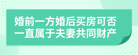 婚前一方婚后买房可否一直属于夫妻共同财产