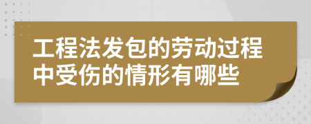 工程法发包的劳动过程中受伤的情形有哪些