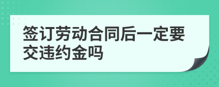 签订劳动合同后一定要交违约金吗