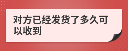 对方已经发货了多久可以收到