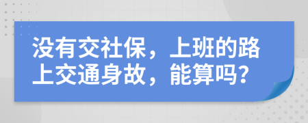 没有交社保，上班的路上交通身故，能算吗？