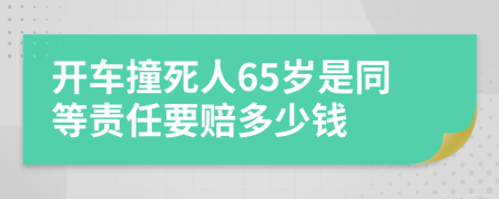 开车撞死人65岁是同等责任要赔多少钱