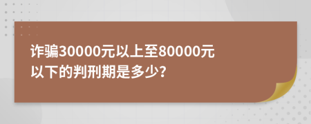 诈骗30000元以上至80000元以下的判刑期是多少？