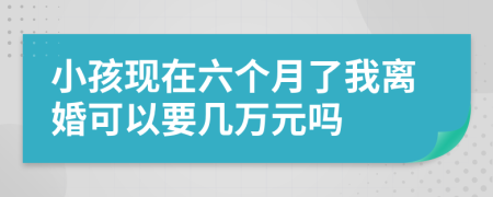 小孩现在六个月了我离婚可以要几万元吗