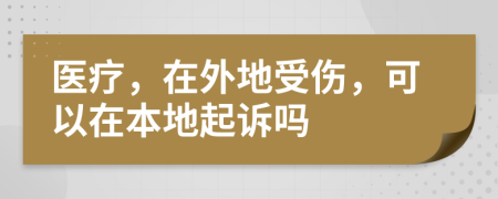 医疗，在外地受伤，可以在本地起诉吗
