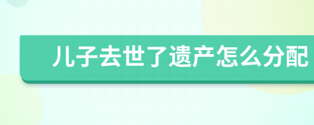 儿子去世了遗产怎么分配