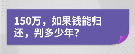 150万，如果钱能归还，判多少年？