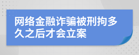 网络金融诈骗被刑拘多久之后才会立案