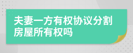 夫妻一方有权协议分割房屋所有权吗