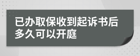 已办取保收到起诉书后多久可以开庭