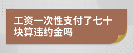 工资一次性支付了七十块算违约金吗