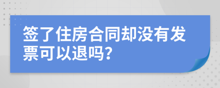 签了住房合同却没有发票可以退吗？