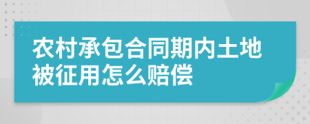 农村承包合同期内土地被征用怎么赔偿