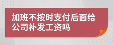 加班不按时支付后面给公司补发工资吗