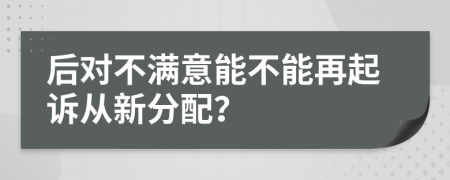 后对不满意能不能再起诉从新分配？