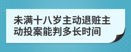 未满十八岁主动退赃主动投案能判多长时间