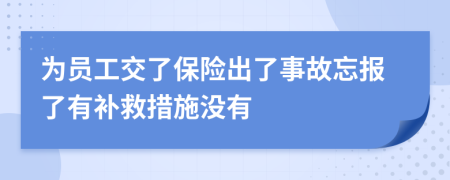 为员工交了保险出了事故忘报了有补救措施没有