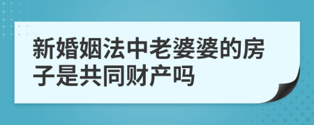 新婚姻法中老婆婆的房子是共同财产吗
