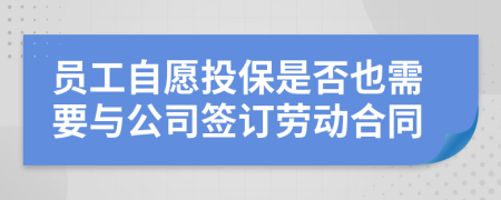 员工自愿投保是否也需要与公司签订劳动合同