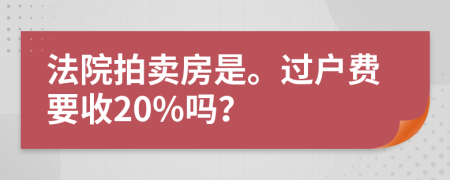 法院拍卖房是。过户费要收20%吗？