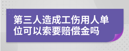 第三人造成工伤用人单位可以索要赔偿金吗