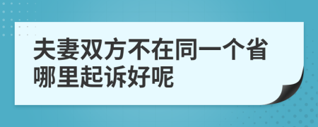 夫妻双方不在同一个省哪里起诉好呢