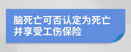 脑死亡可否认定为死亡并享受工伤保险