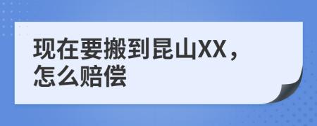 现在要搬到昆山XX，怎么赔偿