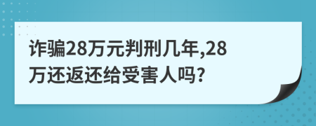 诈骗28万元判刑几年,28万还返还给受害人吗?