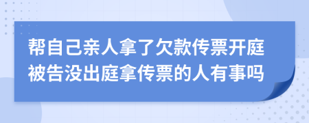 帮自己亲人拿了欠款传票开庭被告没出庭拿传票的人有事吗