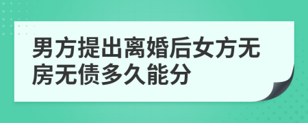 男方提出离婚后女方无房无债多久能分