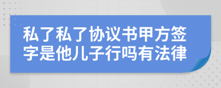 私了私了协议书甲方签字是他儿子行吗有法律