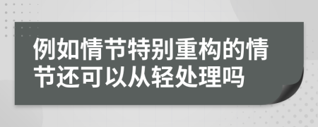 例如情节特别重构的情节还可以从轻处理吗