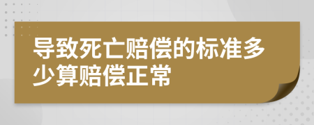 导致死亡赔偿的标准多少算赔偿正常