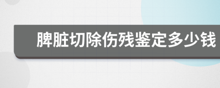 脾脏切除伤残鉴定多少钱