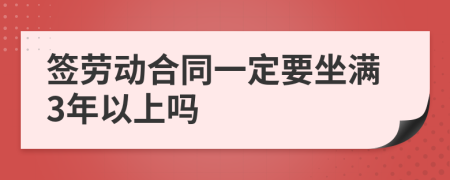 签劳动合同一定要坐满3年以上吗