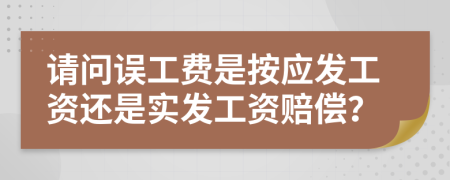 请问误工费是按应发工资还是实发工资赔偿？