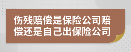 伤残赔偿是保险公司赔偿还是自己出保险公司