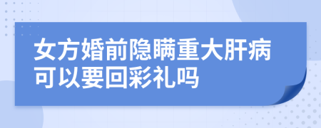 女方婚前隐瞒重大肝病可以要回彩礼吗