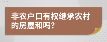 非农户口有权继承农村的房屋和吗？